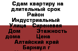 Сдам квартиру на длительный срок › Район ­ Индустриальный › Улица ­ Сиреневая › Дом ­ 26 › Этажность дома ­ 10 › Цена ­ 9 000 - Алтайский край, Барнаул г. Недвижимость » Квартиры аренда   . Алтайский край